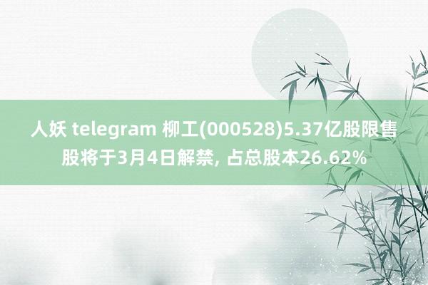 人妖 telegram 柳工(000528)5.37亿股限售股将于3月4日解禁， 占总股本26.62%