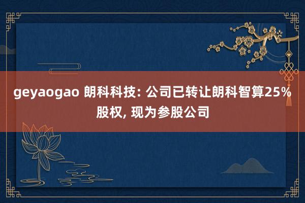 geyaogao 朗科科技: 公司已转让朗科智算25%股权， 现为参股公司