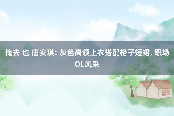 俺去 也 唐安琪: 灰色高领上衣搭配格子短裙， 职场OL风采