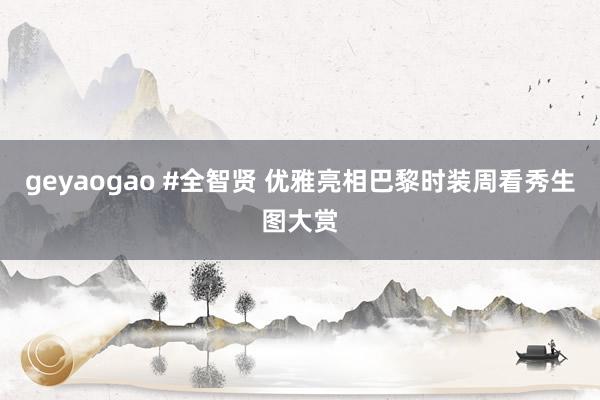 geyaogao #全智贤 优雅亮相巴黎时装周看秀生图大赏