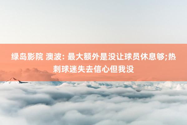 绿岛影院 澳波: 最大额外是没让球员休息够;热刺球迷失去信心但我没