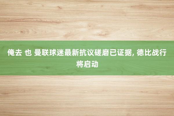 俺去 也 曼联球迷最新抗议磋磨已证据， 德比战行将启动