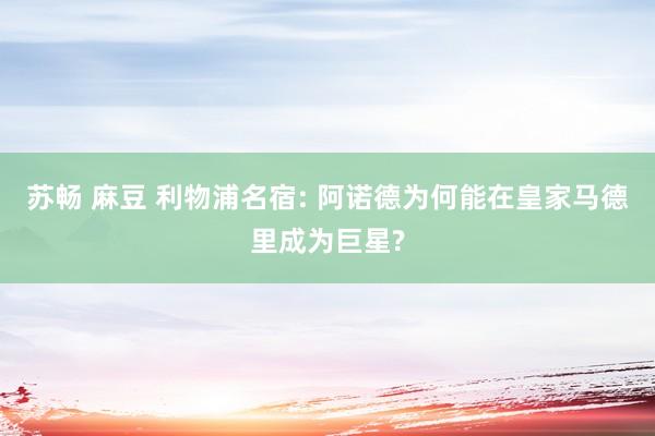 苏畅 麻豆 利物浦名宿: 阿诺德为何能在皇家马德里成为巨星?