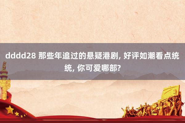 dddd28 那些年追过的悬疑港剧， 好评如潮看点统统， 你可爱哪部?