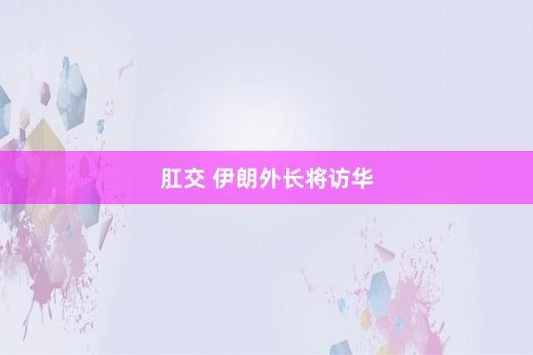 肛交 伊朗外长将访华