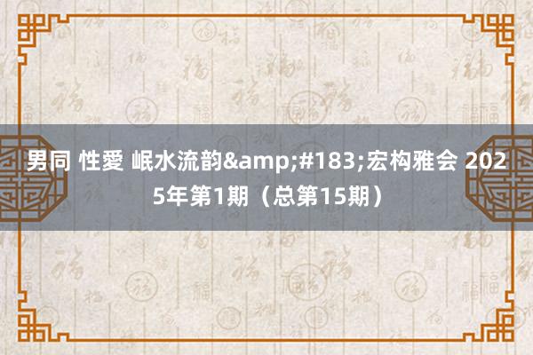 男同 性愛 岷水流韵&#183;宏构雅会 2025年第1期（总第15期）