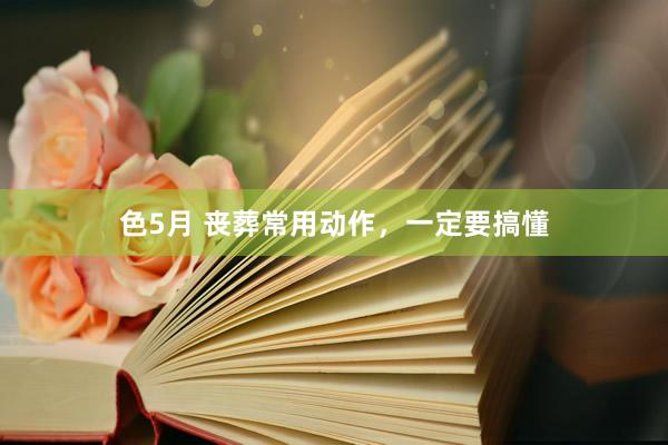 色5月 丧葬常用动作，一定要搞懂