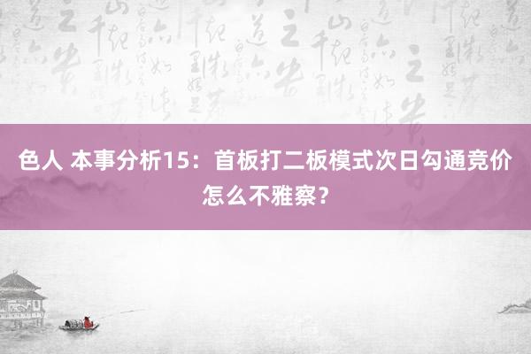 色人 本事分析15：首板打二板模式次日勾通竞价怎么不雅察？
