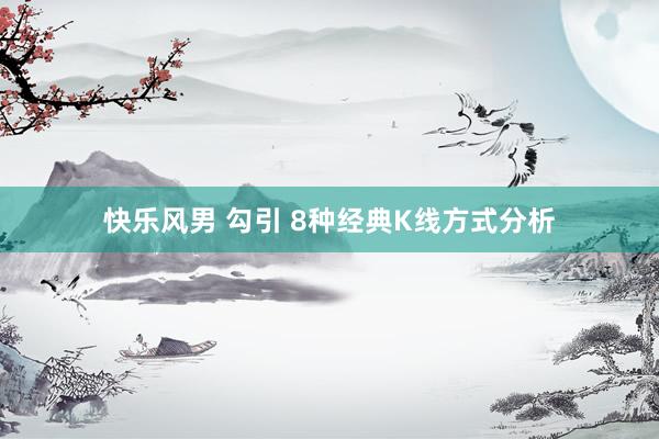 快乐风男 勾引 8种经典K线方式分析