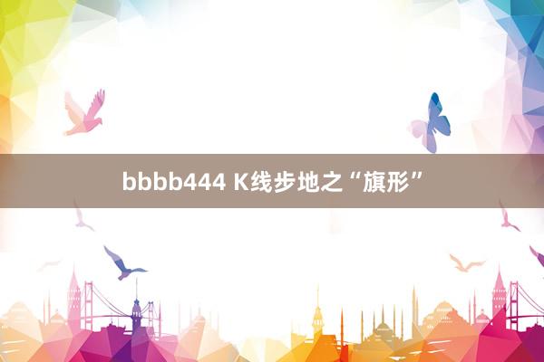 bbbb444 K线步地之“旗形”